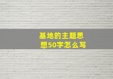 基地的主题思想50字怎么写