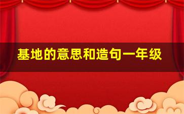 基地的意思和造句一年级