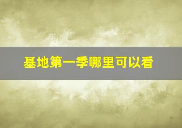 基地第一季哪里可以看