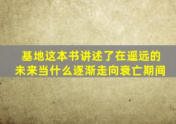 基地这本书讲述了在遥远的未来当什么逐渐走向衰亡期间