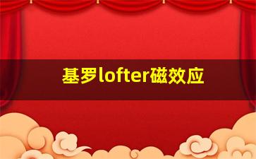 基罗lofter磁效应