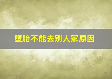 堕胎不能去别人家原因