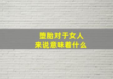 堕胎对于女人来说意味着什么