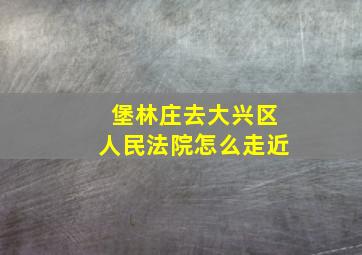 堡林庄去大兴区人民法院怎么走近