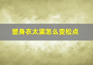 塑身衣太紧怎么变松点