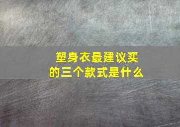 塑身衣最建议买的三个款式是什么