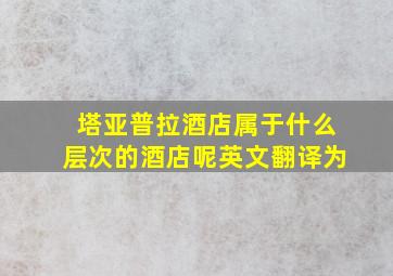 塔亚普拉酒店属于什么层次的酒店呢英文翻译为