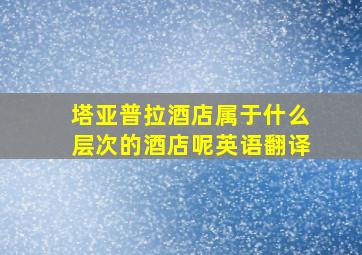 塔亚普拉酒店属于什么层次的酒店呢英语翻译