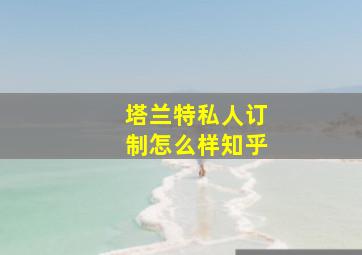 塔兰特私人订制怎么样知乎