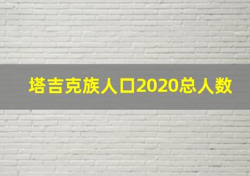 塔吉克族人口2020总人数