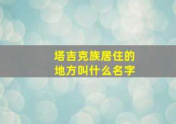 塔吉克族居住的地方叫什么名字