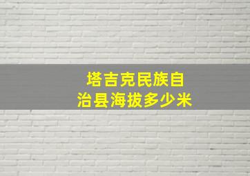 塔吉克民族自治县海拔多少米