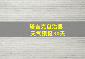 塔吉克自治县天气预报30天