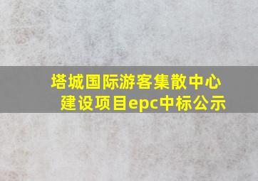 塔城国际游客集散中心建设项目epc中标公示