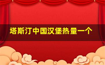 塔斯汀中国汉堡热量一个