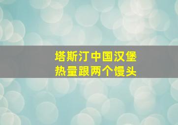 塔斯汀中国汉堡热量跟两个馒头