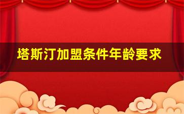 塔斯汀加盟条件年龄要求