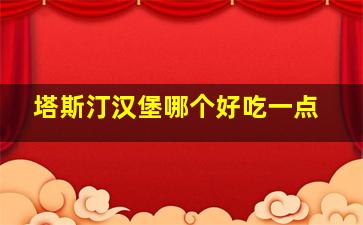 塔斯汀汉堡哪个好吃一点