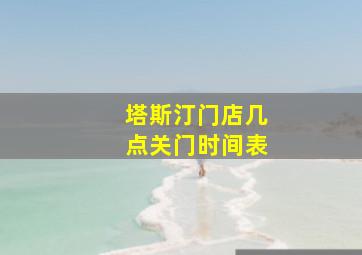 塔斯汀门店几点关门时间表