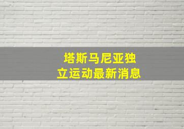 塔斯马尼亚独立运动最新消息