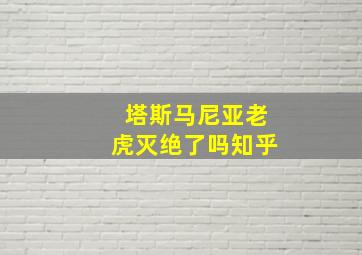 塔斯马尼亚老虎灭绝了吗知乎