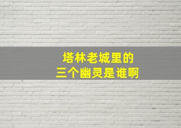 塔林老城里的三个幽灵是谁啊