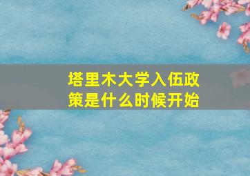 塔里木大学入伍政策是什么时候开始