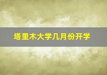 塔里木大学几月份开学