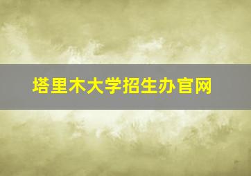 塔里木大学招生办官网