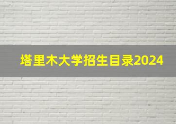 塔里木大学招生目录2024