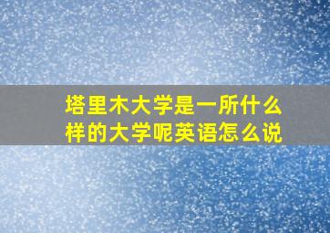 塔里木大学是一所什么样的大学呢英语怎么说