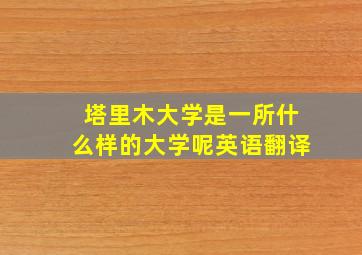 塔里木大学是一所什么样的大学呢英语翻译