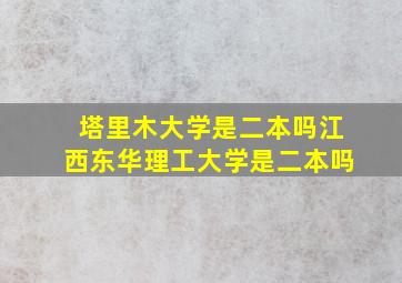 塔里木大学是二本吗江西东华理工大学是二本吗