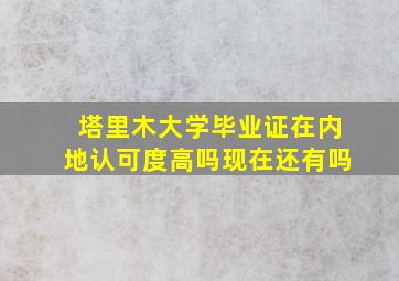 塔里木大学毕业证在内地认可度高吗现在还有吗