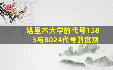 塔里木大学的代号1583与8024代号的区别