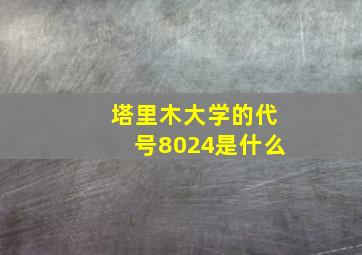 塔里木大学的代号8024是什么