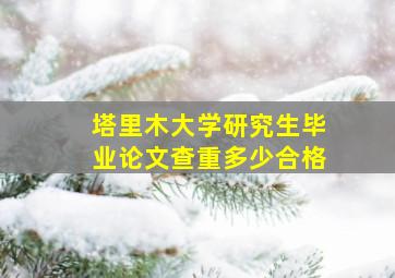 塔里木大学研究生毕业论文查重多少合格