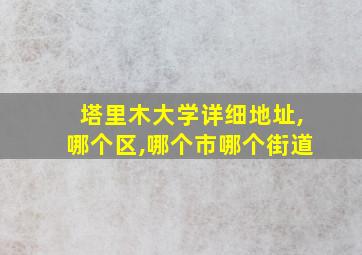 塔里木大学详细地址,哪个区,哪个市哪个街道