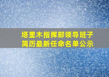 塔里木指挥部领导班子简历最新任命名单公示