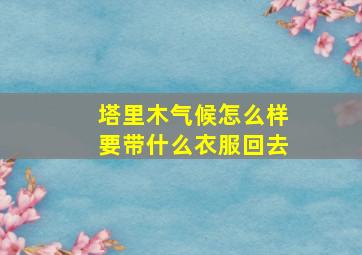 塔里木气候怎么样要带什么衣服回去