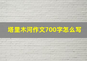 塔里木河作文700字怎么写