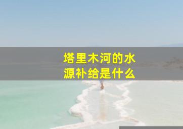 塔里木河的水源补给是什么