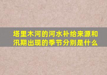 塔里木河的河水补给来源和汛期出现的季节分别是什么