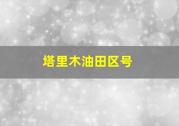 塔里木油田区号