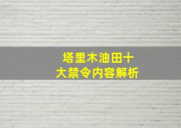 塔里木油田十大禁令内容解析