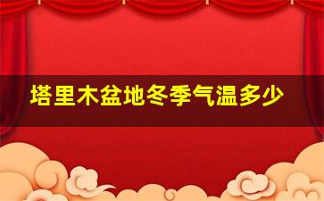 塔里木盆地冬季气温多少