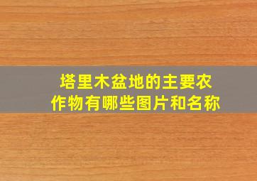 塔里木盆地的主要农作物有哪些图片和名称