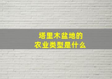 塔里木盆地的农业类型是什么