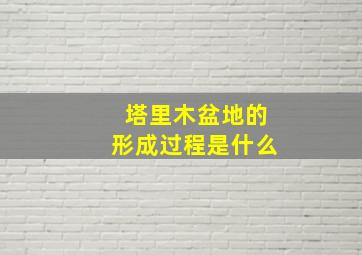 塔里木盆地的形成过程是什么