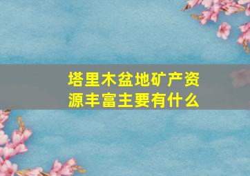 塔里木盆地矿产资源丰富主要有什么